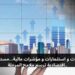 تمويلات و استثمارات و مؤشرات مالية…مستجدات اقتصادية ترسم ملامح المرحلة.. 7 RADAR ECO